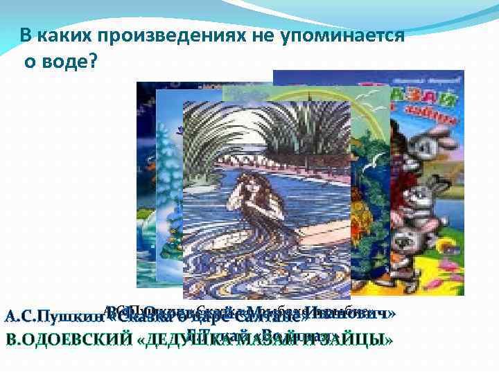 В каких произведениях не упоминается о воде? В. Ф. Одоевский. Салтане» А. С. Пушкин