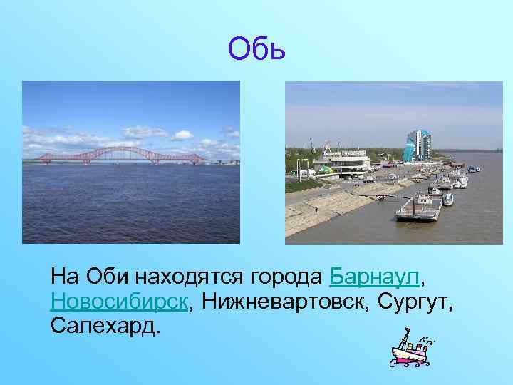 Обь На Оби находятся города Барнаул, Новосибирск, Нижневартовск, Сургут, Салехард. 