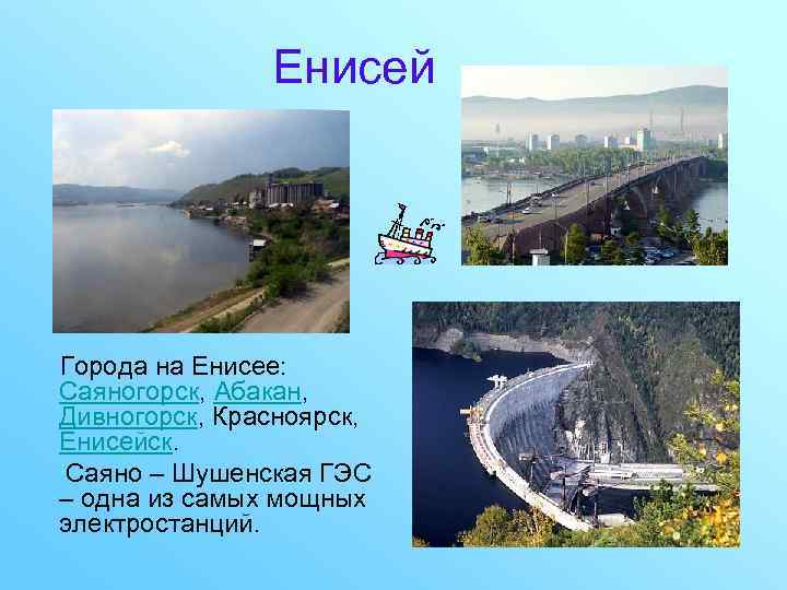 Енисей Города на Енисее: Саяногорск, Абакан, Дивногорск, Красноярск, Енисейск. Саяно – Шушенская ГЭС –