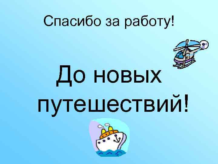 Спасибо за работу! До новых путешествий! 