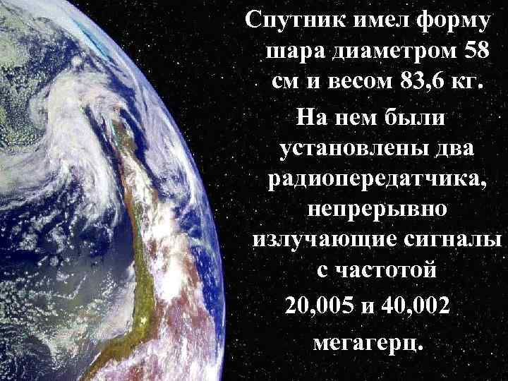 Спутник имел форму шара диаметром 58 см и весом 83, 6 кг. На нем