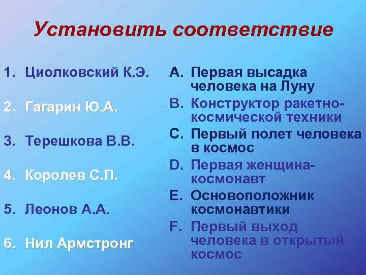 Установить соответствие 1. Циолковский К. Э. 2. Гагарин Ю. А. 3. Терешкова В. В.