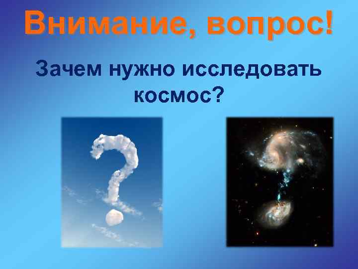Внимание, вопрос! Зачем нужно исследовать космос? 
