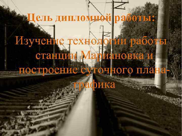 Цель дипломной работы: Изучение технологии работы станции Мариановка и построение суточного планаграфика 