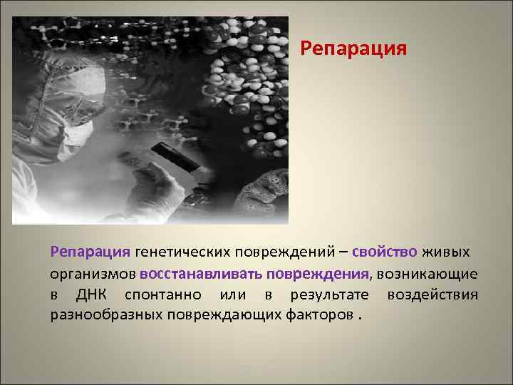 Репарация генетических повреждений – свойство живых организмов восстанавливать повреждения, возникающие в ДНК спонтанно или