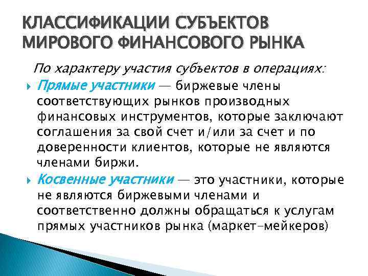 КЛАССИФИКАЦИИ СУБЪЕКТОВ МИРОВОГО ФИНАНСОВОГО РЫНКА По характеру участия субъектов в операциях: Прямые участники —