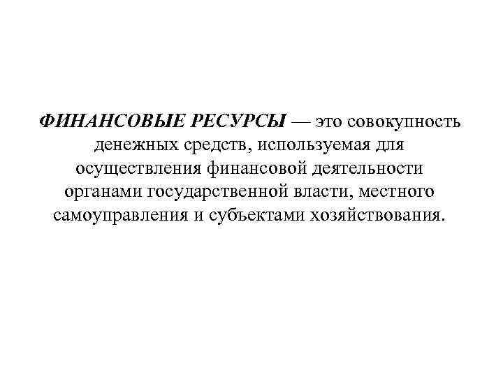 ФИНАНСОВЫЕ РЕСУРСЫ — это совокупность денежных средств, используемая для осуществления финансовой деятельности органами государственной