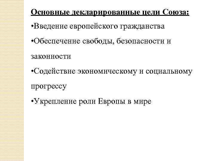 Основные декларированные цели Союза: • Введение европейского гражданства • Обеспечение свободы, безопасности и законности