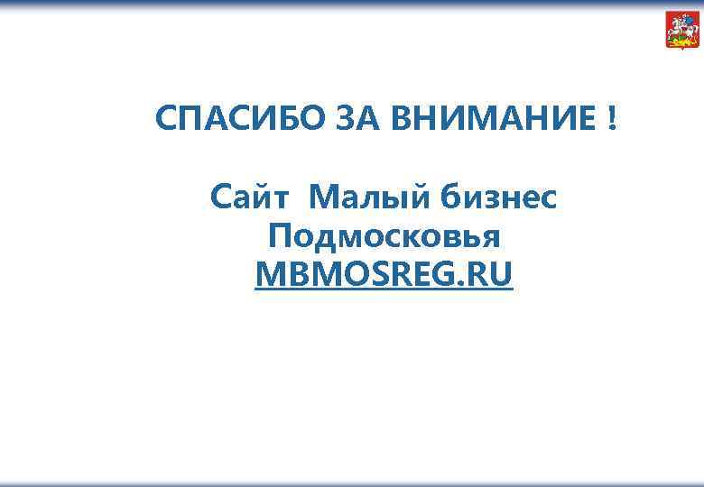  СПАСИБО ЗА ВНИМАНИЕ ! Сайт Малый бизнес Подмосковья MBMOSREG. RU 