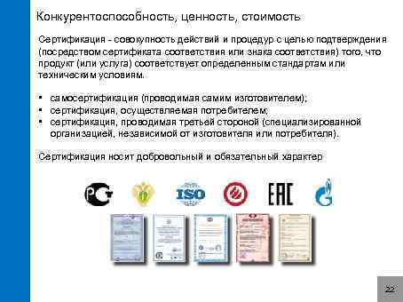 Конкурентоспособность, ценность, стоимость Сертификация - совокупность действий и процедур с целью подтверждения (посредством сертификата