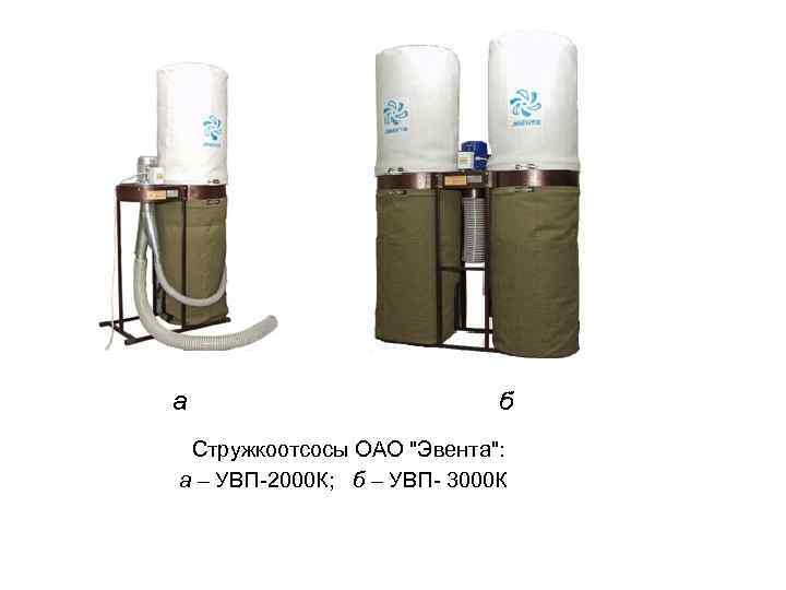 а б Стружкоотсосы ОАО "Эвента": а – УВП-2000 К; б – УВП- 3000 К