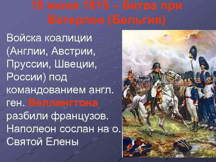18 июня 1815 – битва при Ватерлоо (Бельгия) Войска коалиции (Англии, Австрии, Пруссии, Швеции,