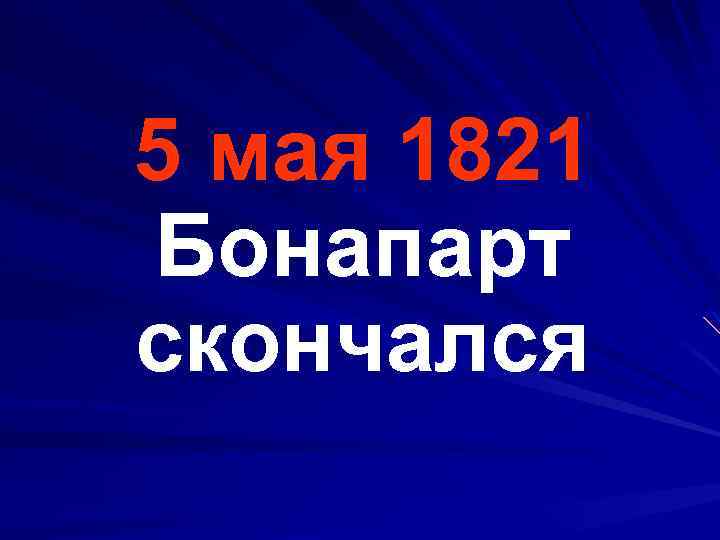 5 мая 1821 Бонапарт скончался 
