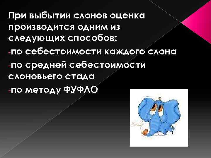 При выбытии слонов оценка производится одним из следующих способов: -по себестоимости каждого слона -по