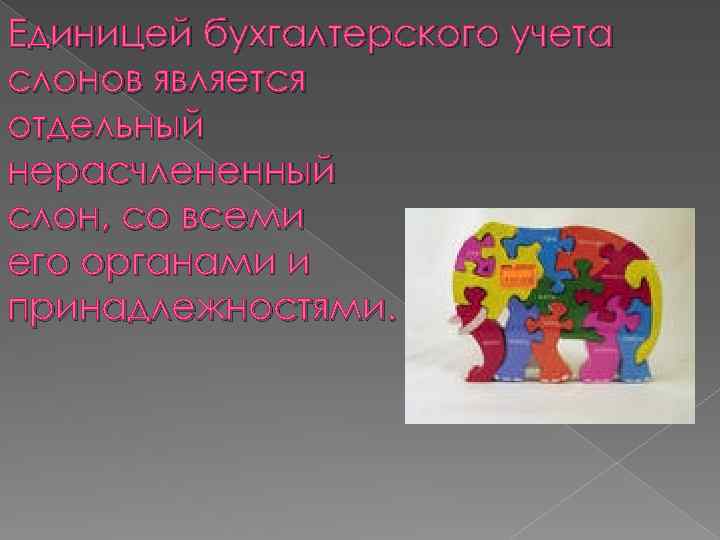 Единицей бухгалтерского учета слонов является отдельный нерасчлененный слон, со всеми его органами и принадлежностями.