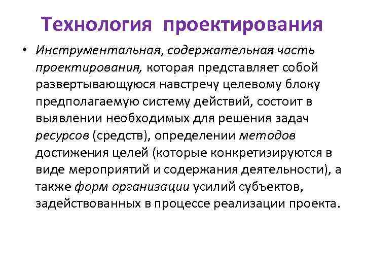 Технология проектирования • Инструментальная, содержательная часть проектирования, которая представляет собой развертывающуюся навстречу целевому блоку