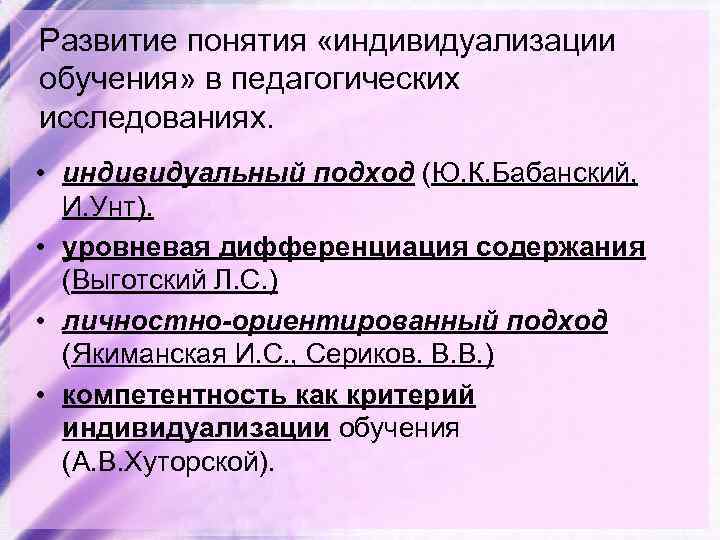 Развитие понятия «индивидуализации обучения» в педагогических исследованиях. • индивидуальный подход (Ю. К. Бабанский, И.