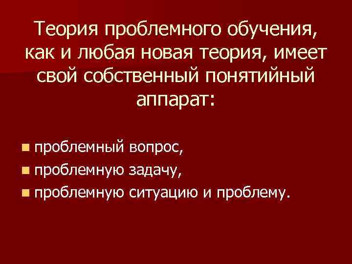 Теория проблемного обучения, как и любая новая теория, имеет свой собственный понятийный аппарат: n