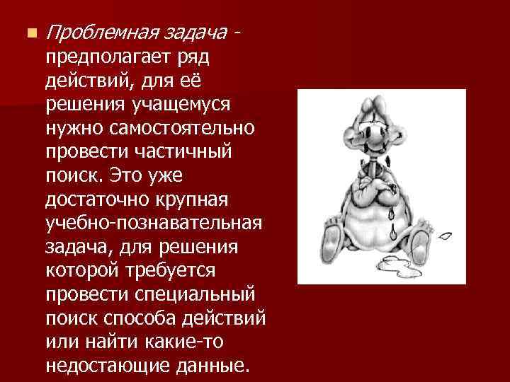 n Проблемная задача - предполагает ряд действий, для её решения учащемуся нужно самостоятельно провести