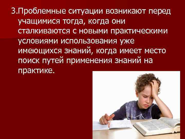 3. Проблемные ситуации возникают перед учащимися тогда, когда они сталкиваются с новыми практическими условиями