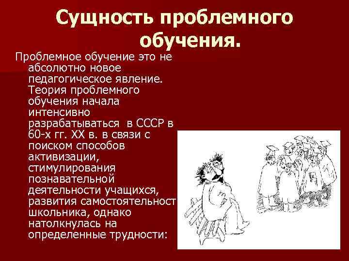 Сущность проблемного обучения. Проблемное обучение это не абсолютно новое педагогическое явление. Теория проблемного обучения