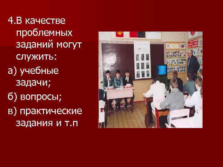 4. В качестве проблемных заданий могут служить: а) учебные задачи; б) вопросы; в) практические
