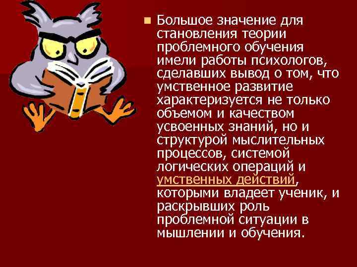 n Большое значение для становления теории проблемного обучения имели работы психологов, сделавших вывод о