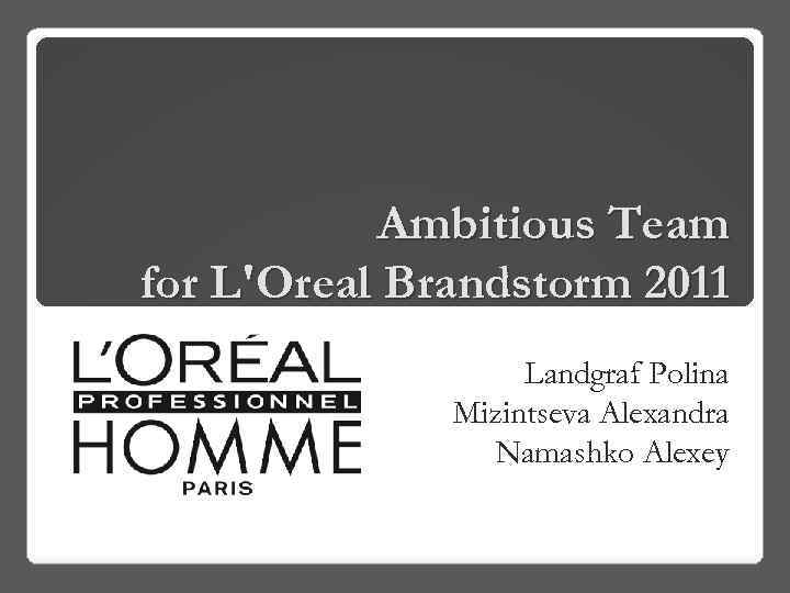 Ambitious Team for L'Oreal Brandstorm 2011 Landgraf Polina Mizintseva Alexandra Namashko Alexey 