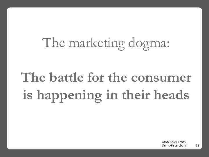 The marketing dogma: The battle for the consumer is happening in their heads Ambitious