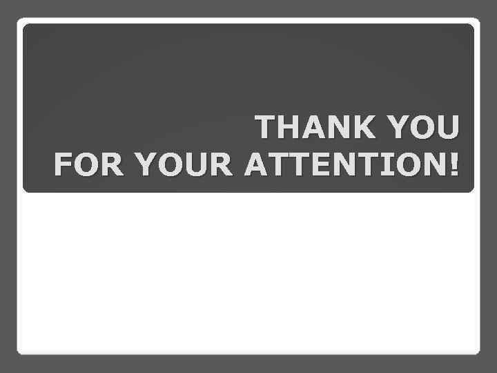 THANK YOU FOR YOUR ATTENTION! 
