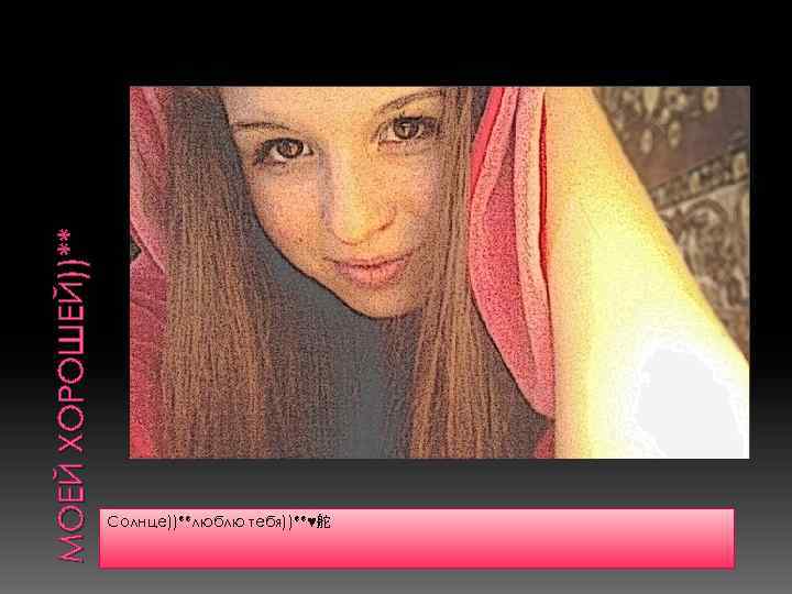 МОЕЙ ХОРОШЕЙ))** Солнце))**люблю тебя))**♥舵 