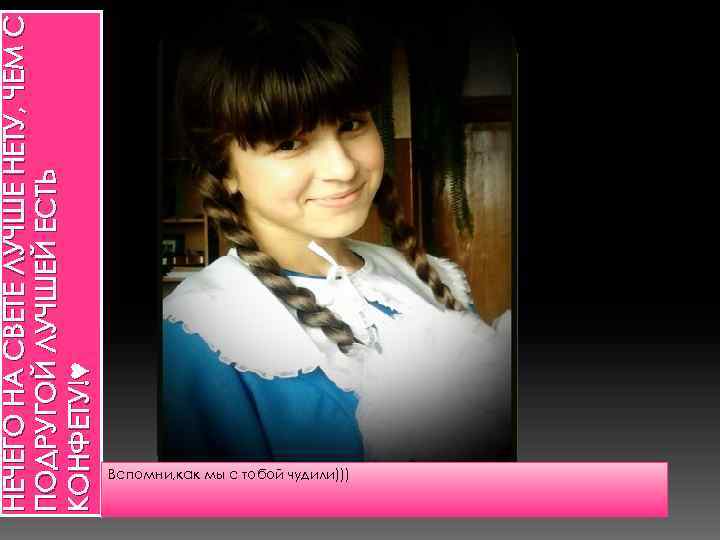НЕЧЕГО НА СВЕТЕ ЛУЧШЕ НЕТУ, ЧЕМ С ПОДРУГОЙ ЛУЧШЕЙ ЕСТЬ КОНФЕТУ!♥ Вспомни, как мы