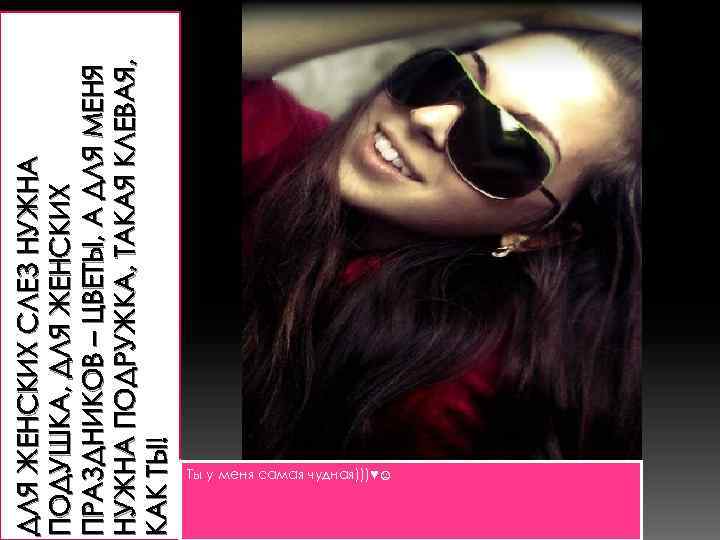 ДЛЯ ЖЕНСКИХ СЛЕЗ НУЖНА ПОДУШКА, ДЛЯ ЖЕНСКИХ ПРАЗДНИКОВ – ЦВЕТЫ, А ДЛЯ МЕНЯ НУЖНА