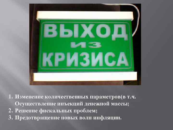 1. Изменение количественных параметров(в т. ч. Осуществление инъекций денежной массы; 2. Решение фискальных проблем;