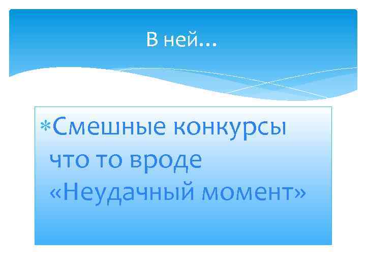 В ней… Смешные конкурсы что то вроде «Неудачный момент» 