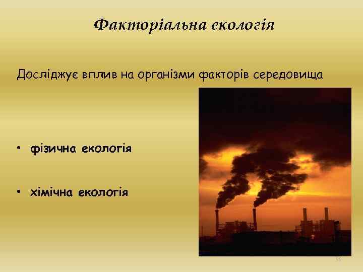 Факторіальна екологія Досліджує вплив на організми факторів середовища • фізична екологія • хімічна екологія