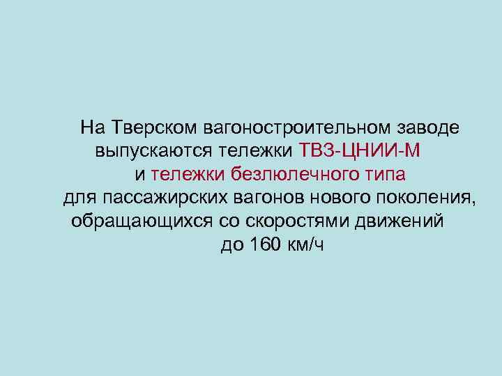На Тверском вагоностроительном заводе выпускаются тележки ТВЗ-ЦНИИ-М и тележки безлюлечного типа для пассажирских вагонов