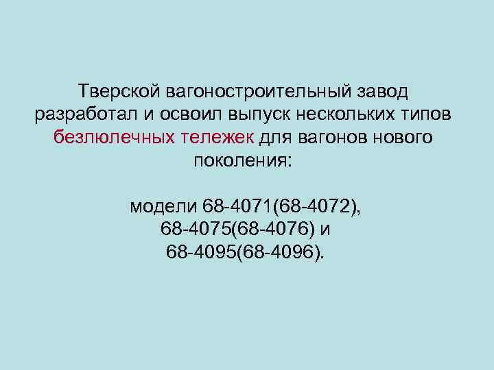 Тверской вагоностроительный завод разработал и освоил выпуск нескольких типов безлюлечных тележек для вагонов нового