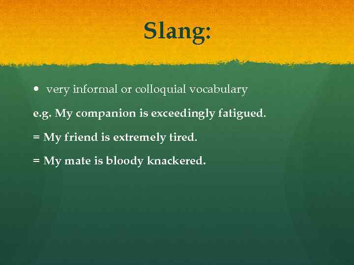 Slang: very informal or colloquial vocabulary e. g. My companion is exceedingly fatigued. =