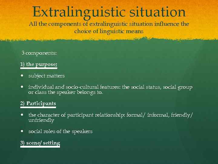 Extralinguistic situation All the components of extralinguistic situation influence the choice of linguistic means