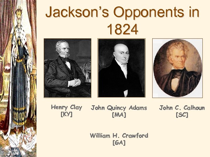 Jackson’s Opponents in 1824 Henry Clay [KY] John Quincy Adams [MA] William H. Crawford