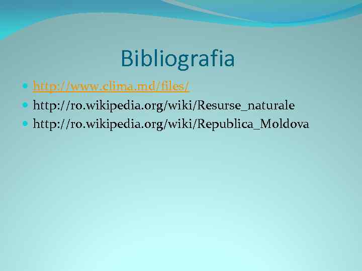 Bibliografia http: //www. clima. md/files/ http: //ro. wikipedia. org/wiki/Resurse_naturale http: //ro. wikipedia. org/wiki/Republica_Moldova 