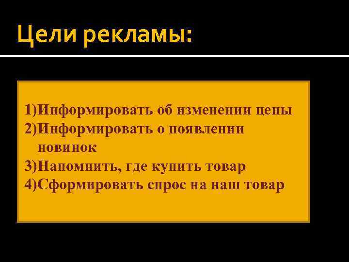 Цели рекламы: 1)Информировать об изменении цены 2)Информировать о появлении новинок 3)Напомнить, где купить товар