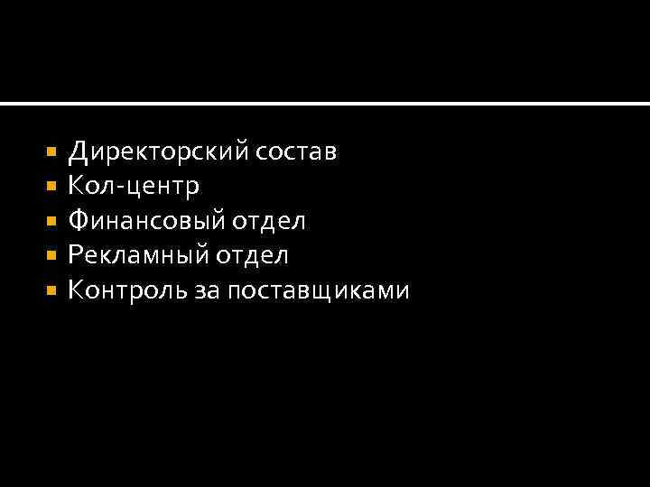  Директорский состав Кол-центр Финансовый отдел Рекламный отдел Контроль за поставщиками 