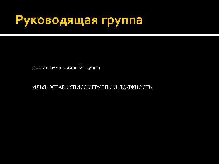 Руководящая группа Состав руководящей группы ИЛЬЯ, ВСТАВЬ СПИСОК ГРУППЫ И ДОЛЖНОСТЬ 