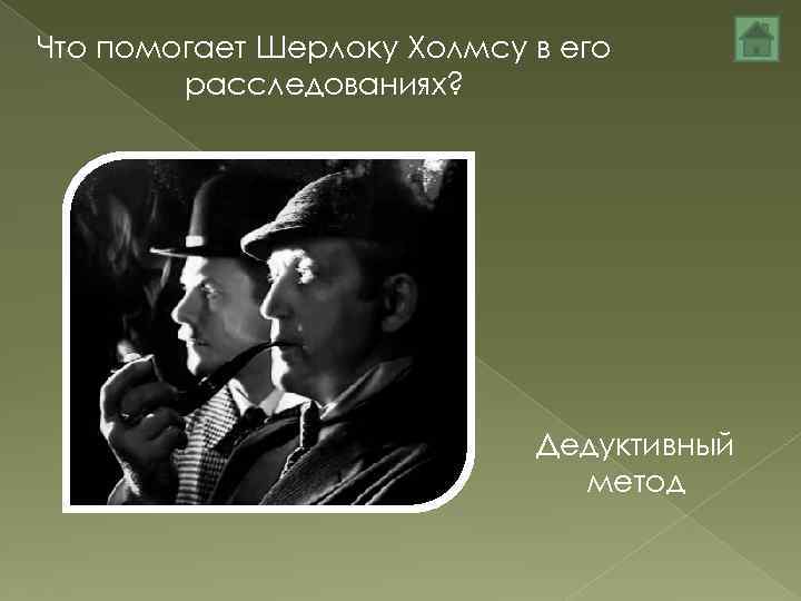 Что помогает Шерлоку Холмсу в его расследованиях? Дедуктивный метод 