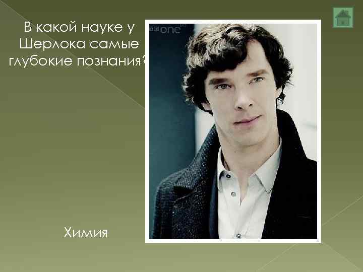В какой науке у Шерлока самые глубокие познания? Химия 