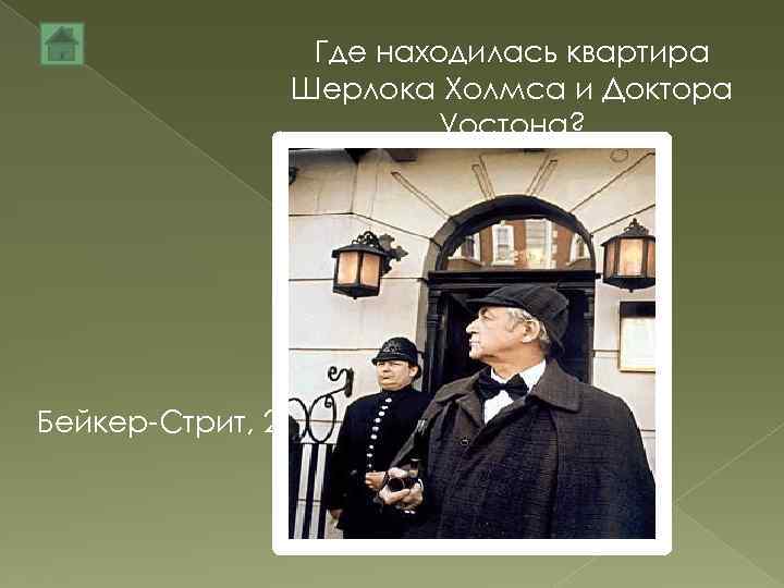 Где находилась квартира Шерлока Холмса и Доктора Уостона? Бейкер-Стрит, 221 Б 