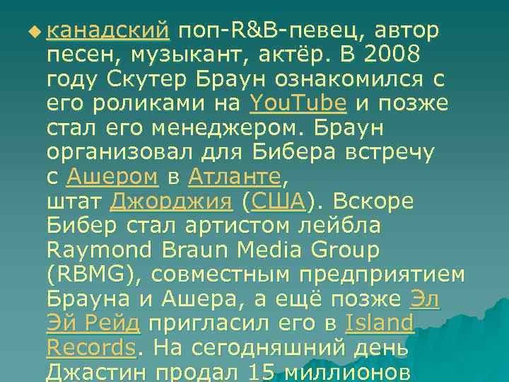 u канадский поп-R&B-певец, автор песен, музыкант, актёр. В 2008 году Скутер Браун ознакомился с