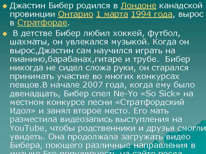 Джастин Бибер родился в Лондоне канадской провинции Онтарио 1 марта 1994 года, вырос в